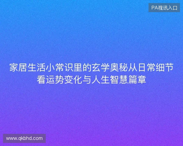 家居生活小常识里的玄学奥秘从日常细节看运势变化与人生智慧篇章